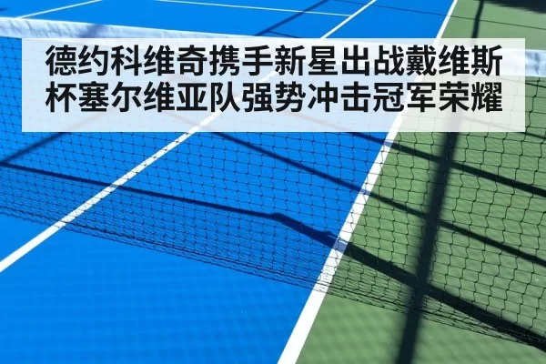 德约科维奇携手新星出战戴维斯杯塞尔维亚队强势冲击冠军荣耀