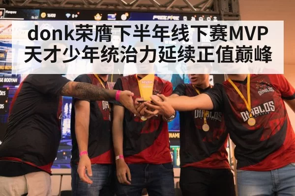 donk荣膺下半年线下赛MVP天才少年统治力延续正值巅峰