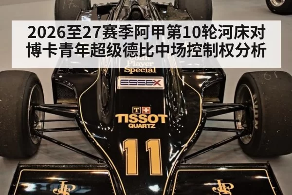 2026至27赛季阿甲第10轮河床对博卡青年超级德比中场控制权分析